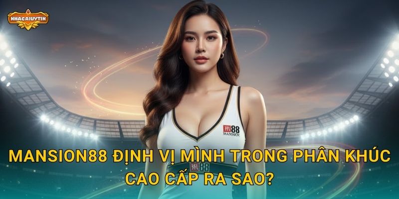 Nhà Cái Thể Thao Mansion88 - Nhacaiuytin Phân Tích Thương Hiệu Sang Trọng 1 Mansion88 định vị mình trong phân khúc cao cấp ra sao?