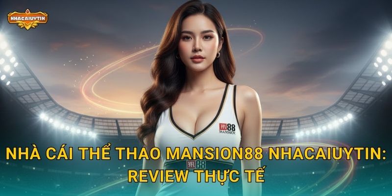 Nhà Cái Thể Thao Mansion88 - Nhacaiuytin Phân Tích Thương Hiệu Sang Trọng 2 Nhà cái thể thao Mansion88 Nhacaiuytin: Review thực tế