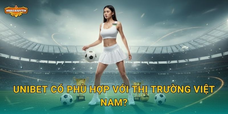 Nhà cái thể thao Unibet - Nhacaiuytin Review Thương Hiệu Châu Âu Hàng Đầu 2 Unibet có phù hợp với thị trường Việt Nam?
