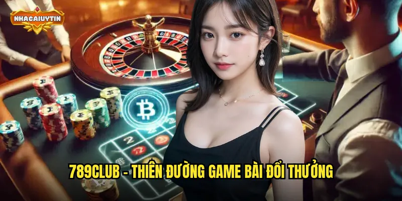 Nhà Cái Game Bài 789CLUB - Nhacaiuytin Phân Tích Và Hướng Dẫn 1 789CLUB - Thiên Đường Game Bài Đổi Thưởng