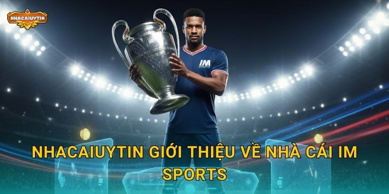 Review nhà cái IM Sports - Nhacaiuytin đánh giá chuyên sâu năm 2025 1 Nhacaiuytin giới thiệu về nhà cái IM Sports