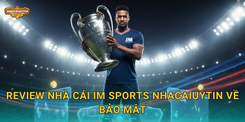 Review nhà cái IM Sports - Nhacaiuytin đánh giá chuyên sâu năm 2025 2 Review nhà cái IM Sports Nhacaiuytin về bảo mật