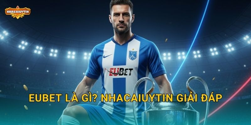 Review nhà cái EUBet - Nhacaiuytin đánh giá chi tiết và khách quan 1 EUBet là gì? Nhacaiuytin giải đáp