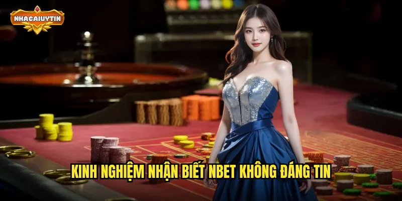 Nhà Cái NBET Lừa Đảo - Nhacaiuytin Phơi Bày Toàn Bộ Sự Thật 2 Kinh nghiệm nhận biết NBET không đáng tin