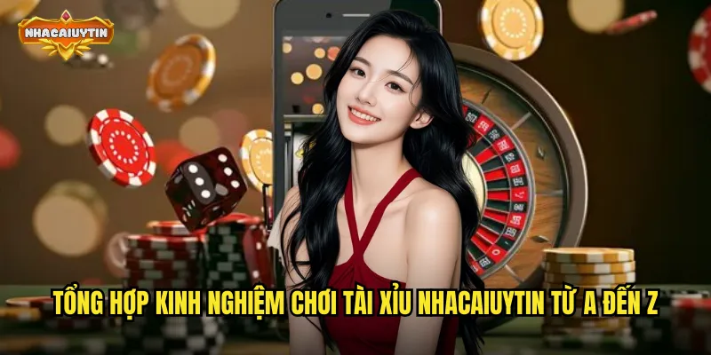 Tổng hợp kinh nghiệm chơi tài xỉu nhacaiuytin từ A đến Z