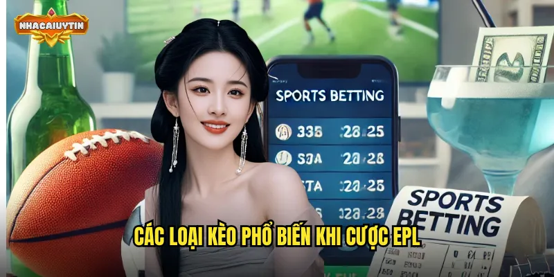 Kinh Nghiệm Cược Ngoại Hạng Anh Thắng Lớn - Chiến Thuật Vàng Từ Nhacaiuytin 2 Các loại kèo phổ biến khi cược EPL