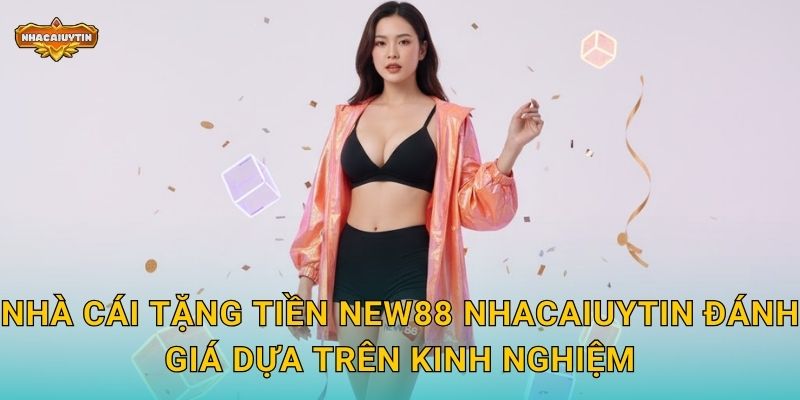 Nhà Cái Tặng Tiền NEW88 - Nhacaiuytin Bật Mí Chính Sách Hấp Dẫn 2 Nhà cái tặng tiền NEW88 Nhacaiuytin đánh giá dựa trên kinh nghiệm